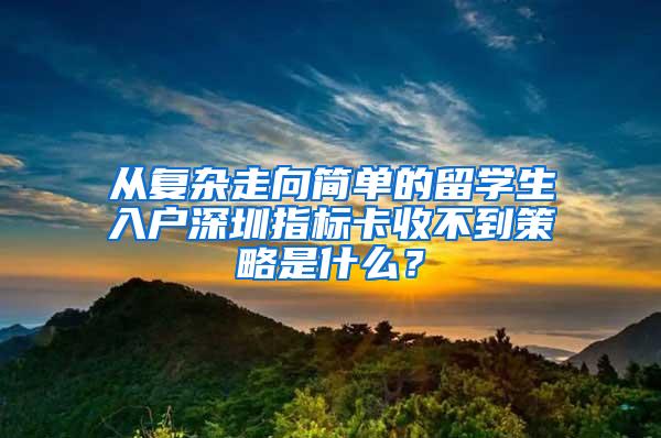 从复杂走向简单的留学生入户深圳指标卡收不到策略是什么？