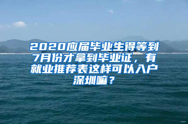 2020应届毕业生得等到7月份才拿到毕业证，有就业推荐表这样可以入户深圳嘛？