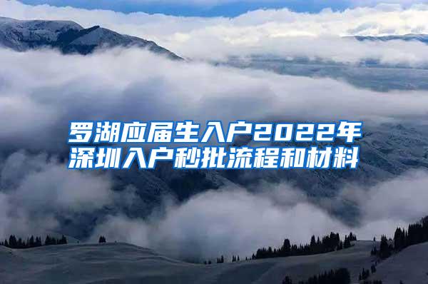 罗湖应届生入户2022年深圳入户秒批流程和材料