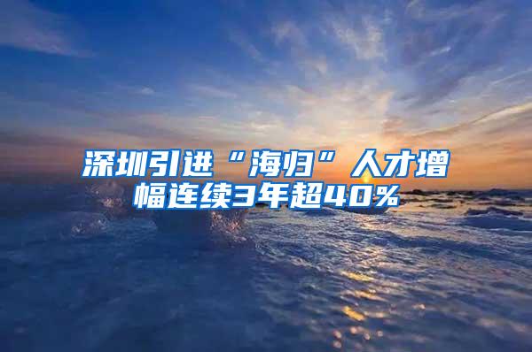 深圳引进“海归”人才增幅连续3年超40%