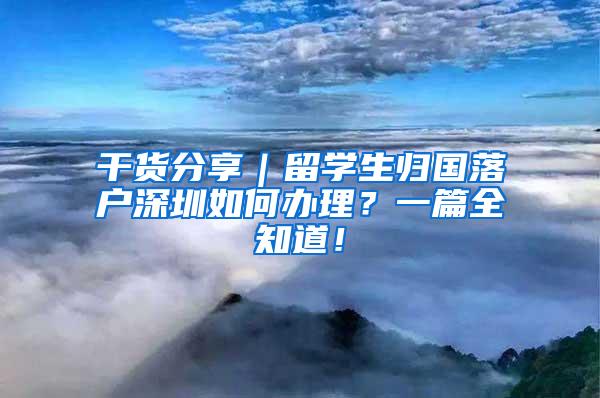 干货分享｜留学生归国落户深圳如何办理？一篇全知道！