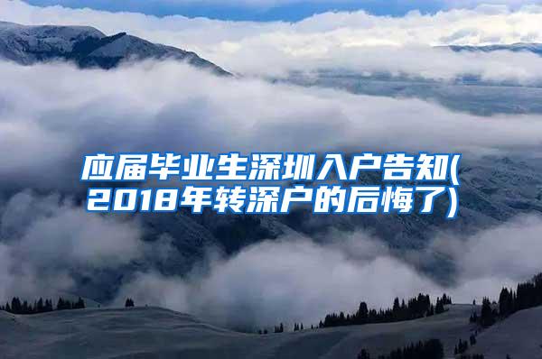 应届毕业生深圳入户告知(2018年转深户的后悔了)