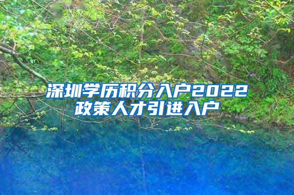 深圳学历积分入户2022政策人才引进入户