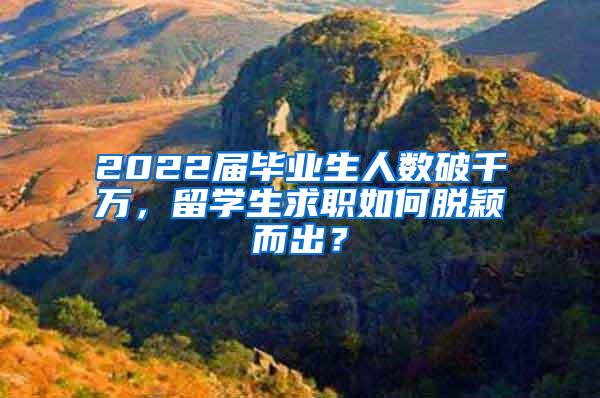 2022届毕业生人数破千万，留学生求职如何脱颖而出？