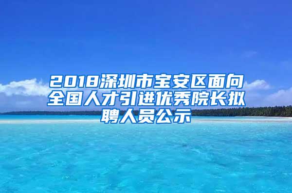 2018深圳市宝安区面向全国人才引进优秀院长拟聘人员公示