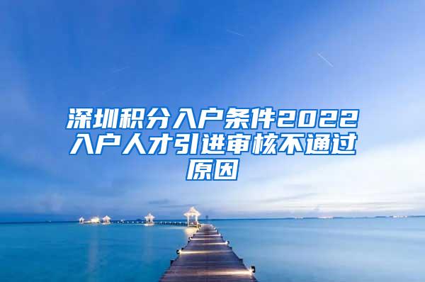 深圳积分入户条件2022入户人才引进审核不通过原因