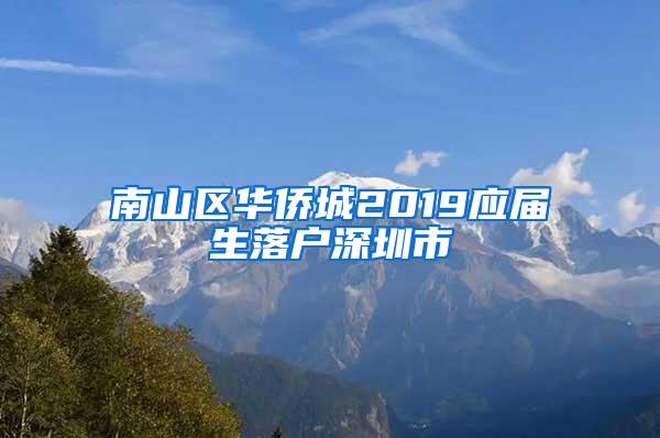 南山区华侨城2019应届生落户深圳市