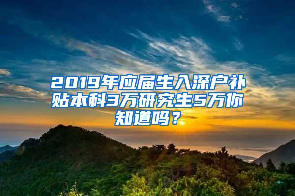 2019年应届生入深户补贴本科3万研究生5万你知道吗？