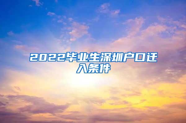 2022毕业生深圳户口迁入条件