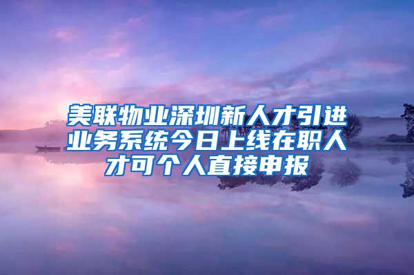 美联物业深圳新人才引进业务系统今日上线在职人才可个人直接申报