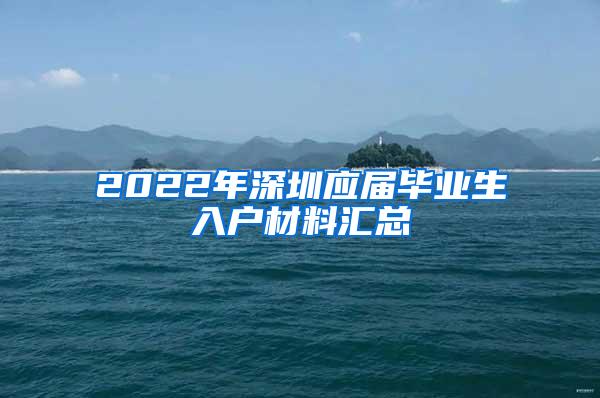 2022年深圳应届毕业生入户材料汇总