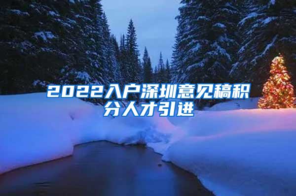 2022入户深圳意见稿积分人才引进