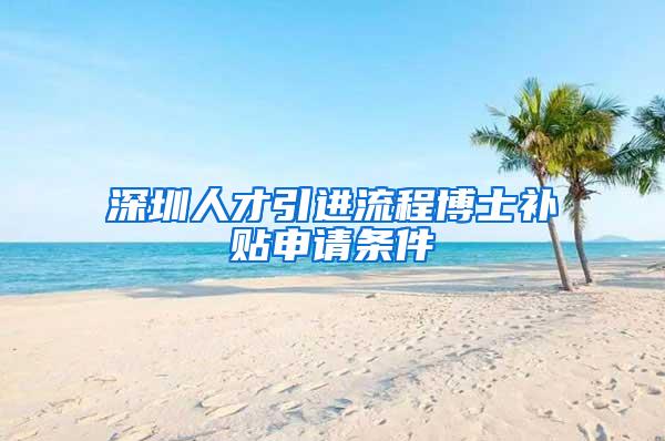 深圳人才引进流程博士补贴申请条件