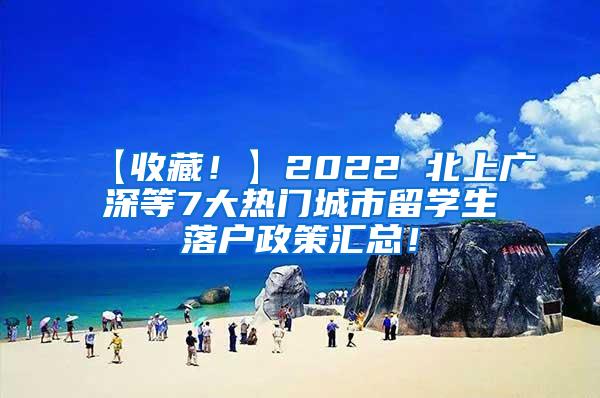 【收藏！】2022 北上广深等7大热门城市留学生落户政策汇总！