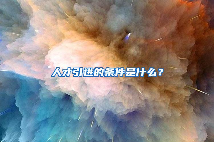 人才引进的条件是什么？