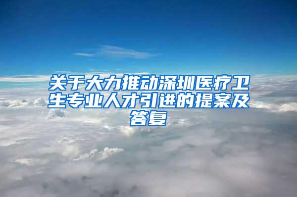 关于大力推动深圳医疗卫生专业人才引进的提案及答复