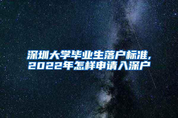 深圳大学毕业生落户标准,2022年怎样申请入深户