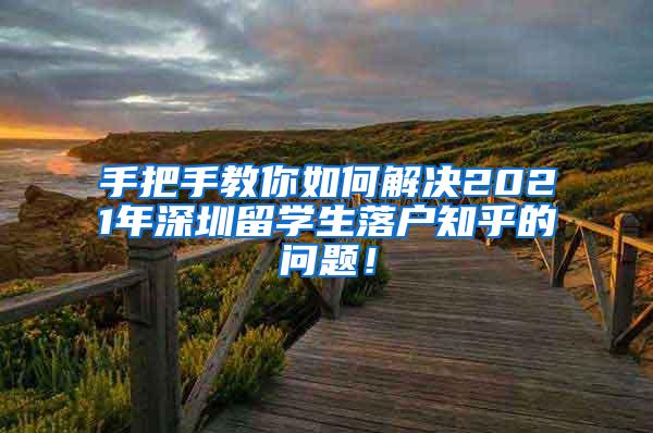 手把手教你如何解决2021年深圳留学生落户知乎的问题！