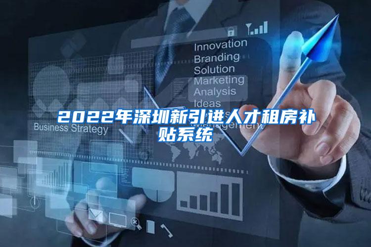 2022年深圳新引进人才租房补贴系统