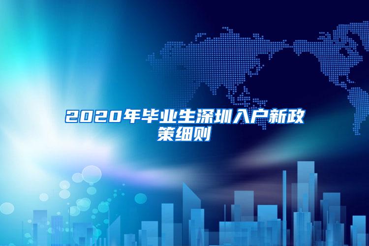 2020年毕业生深圳入户新政策细则