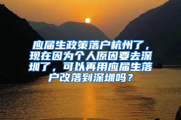 应届生政策落户杭州了，现在因为个人原因要去深圳了，可以再用应届生落户改落到深圳吗？