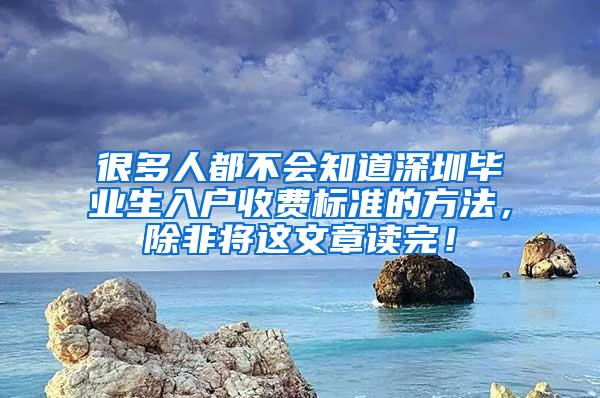 很多人都不会知道深圳毕业生入户收费标准的方法，除非将这文章读完！