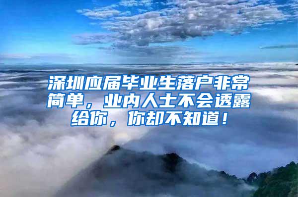 深圳应届毕业生落户非常简单，业内人士不会透露给你，你却不知道！