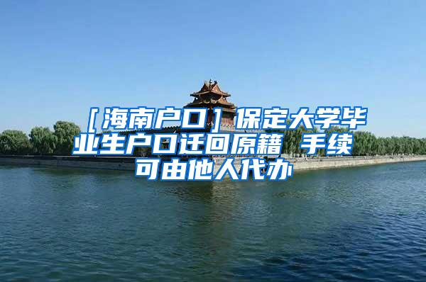 ［海南户口］保定大学毕业生户口迁回原籍 手续可由他人代办