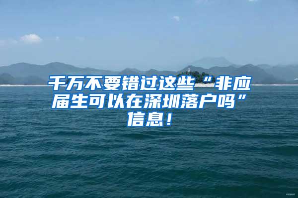 千万不要错过这些“非应届生可以在深圳落户吗”信息！