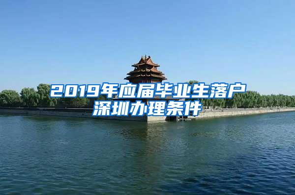 2019年应届毕业生落户深圳办理条件