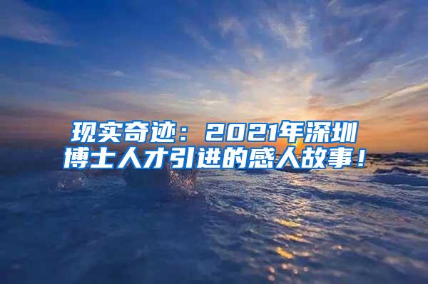 现实奇迹：2021年深圳博士人才引进的感人故事！