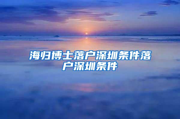 海归博士落户深圳条件落户深圳条件