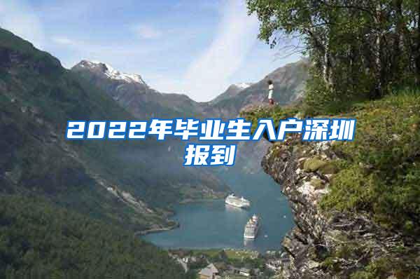 2022年毕业生入户深圳报到