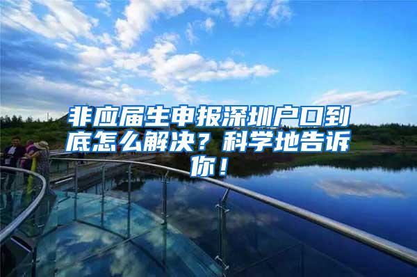 非应届生申报深圳户口到底怎么解决？科学地告诉你！