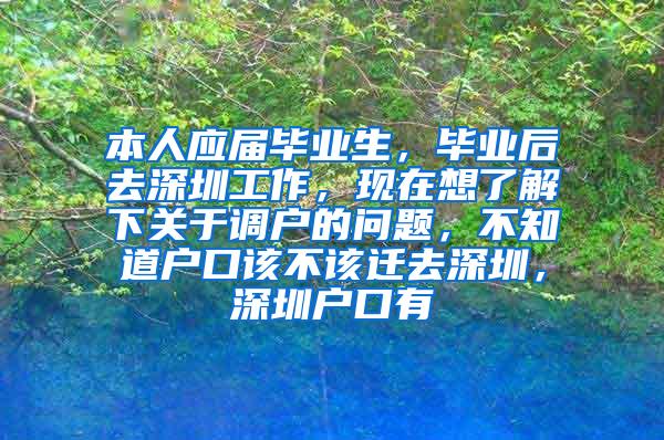 本人应届毕业生，毕业后去深圳工作，现在想了解下关于调户的问题，不知道户口该不该迁去深圳，深圳户口有