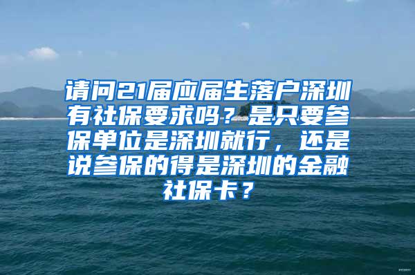 请问21届应届生落户深圳有社保要求吗？是只要参保单位是深圳就行，还是说参保的得是深圳的金融社保卡？