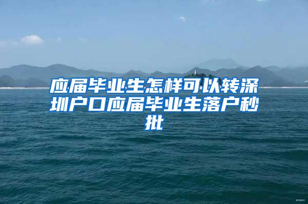 应届毕业生怎样可以转深圳户口应届毕业生落户秒批