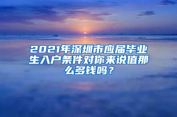 2021年深圳市应届毕业生入户条件对你来说值那么多钱吗？