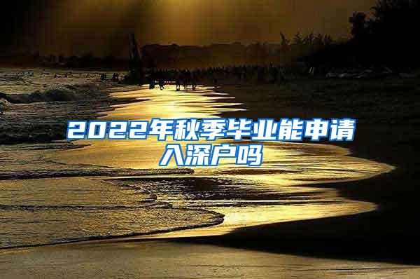 2022年秋季毕业能申请入深户吗