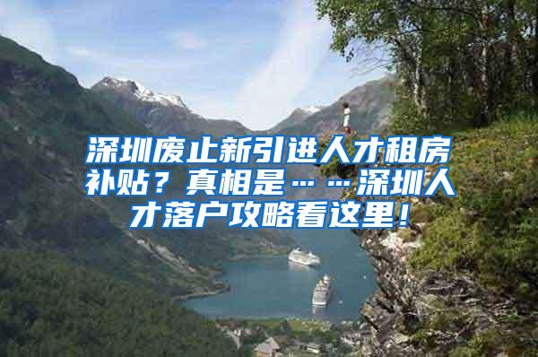 深圳废止新引进人才租房补贴？真相是……深圳人才落户攻略看这里！