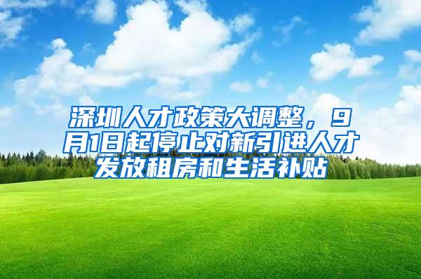 深圳人才政策大调整，9月1日起停止对新引进人才发放租房和生活补贴