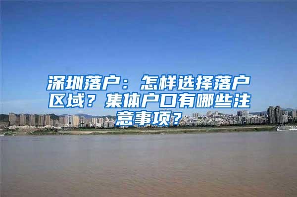 深圳落户：怎样选择落户区域？集体户口有哪些注意事项？