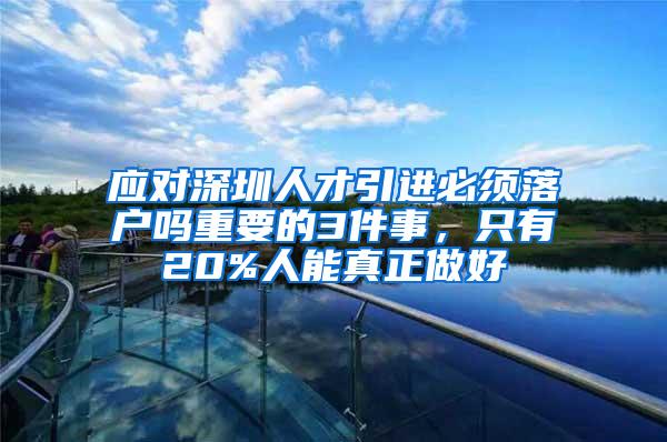 应对深圳人才引进必须落户吗重要的3件事，只有20%人能真正做好