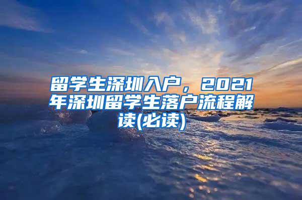 留学生深圳入户，2021年深圳留学生落户流程解读(必读)