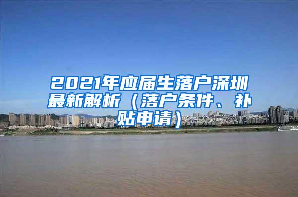 2021年应届生落户深圳最新解析（落户条件、补贴申请）