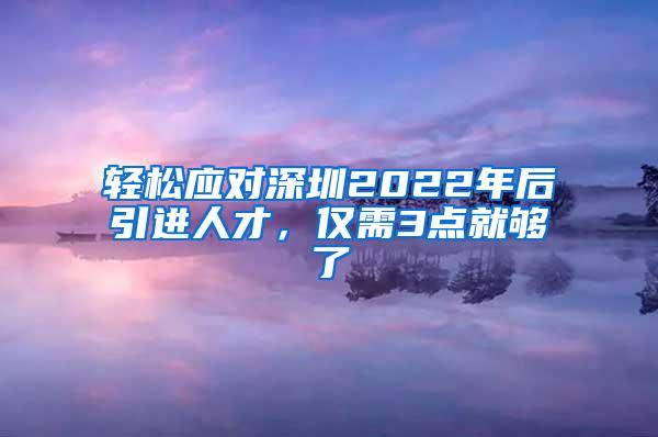 轻松应对深圳2022年后引进人才，仅需3点就够了