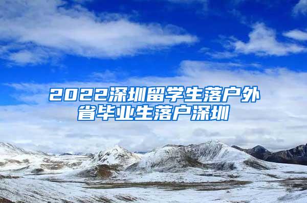 2022深圳留学生落户外省毕业生落户深圳