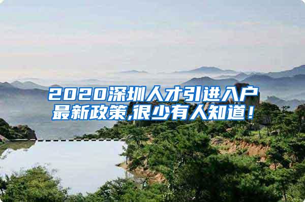 2020深圳人才引进入户最新政策,很少有人知道！