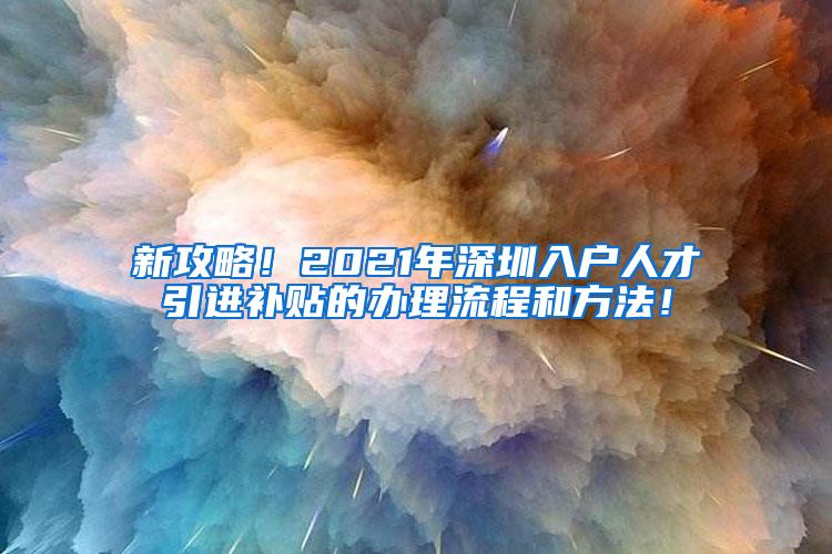 新攻略！2021年深圳入户人才引进补贴的办理流程和方法！