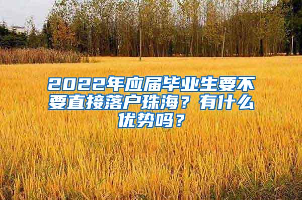 2022年应届毕业生要不要直接落户珠海？有什么优势吗？